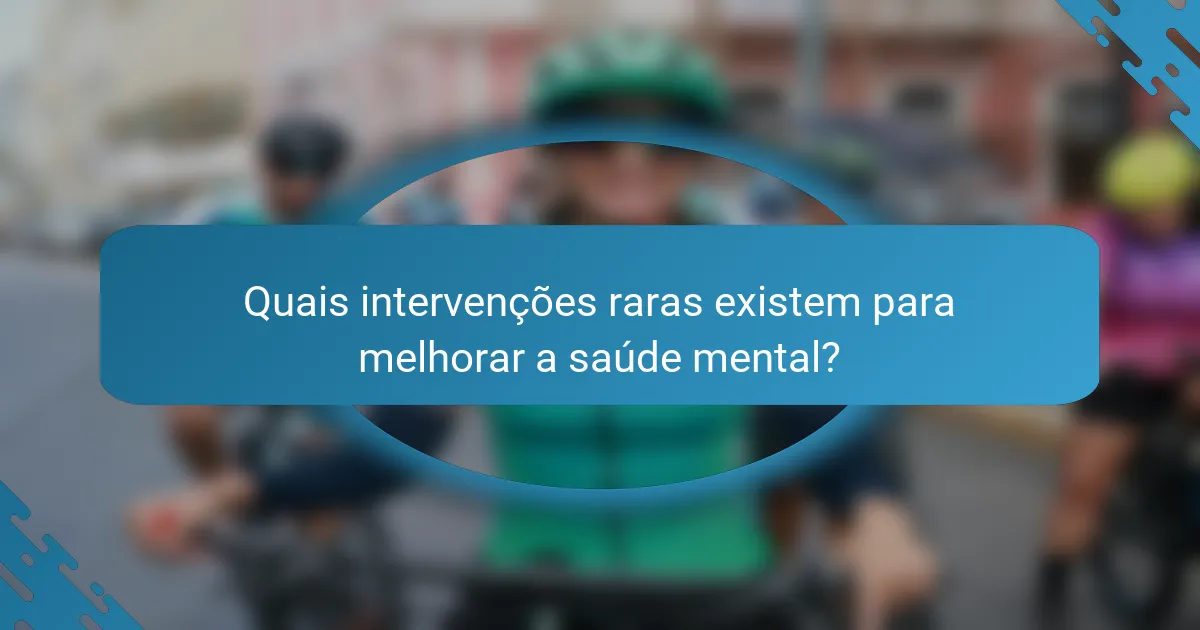Quais intervenções raras existem para melhorar a saúde mental?