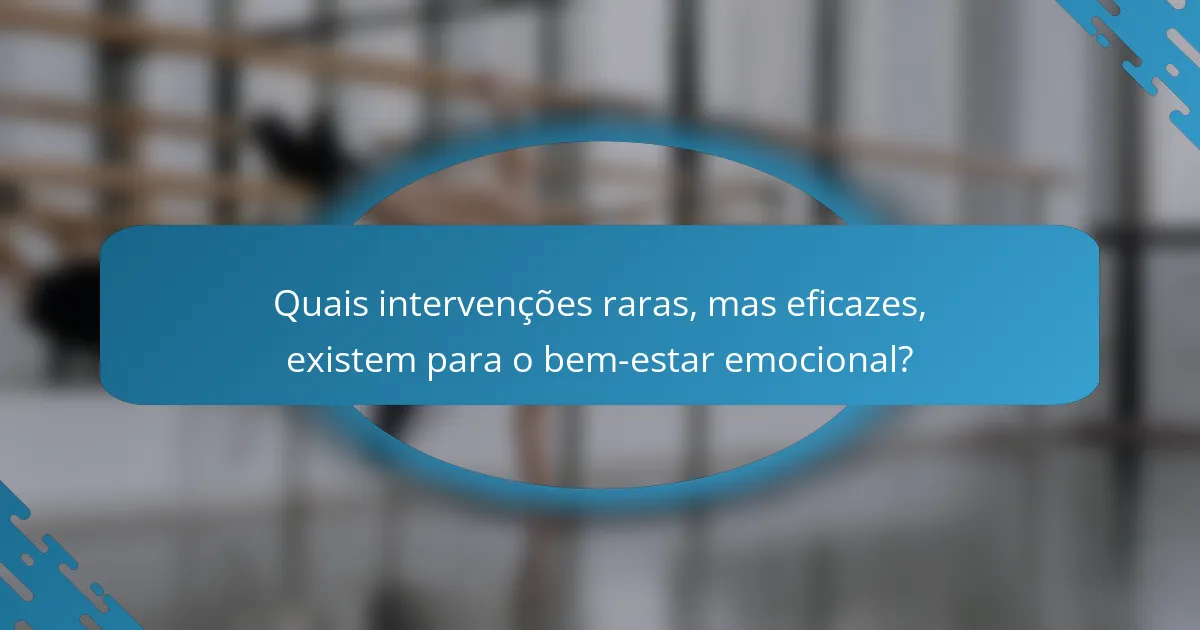 Quais intervenções raras, mas eficazes, existem para o bem-estar emocional?