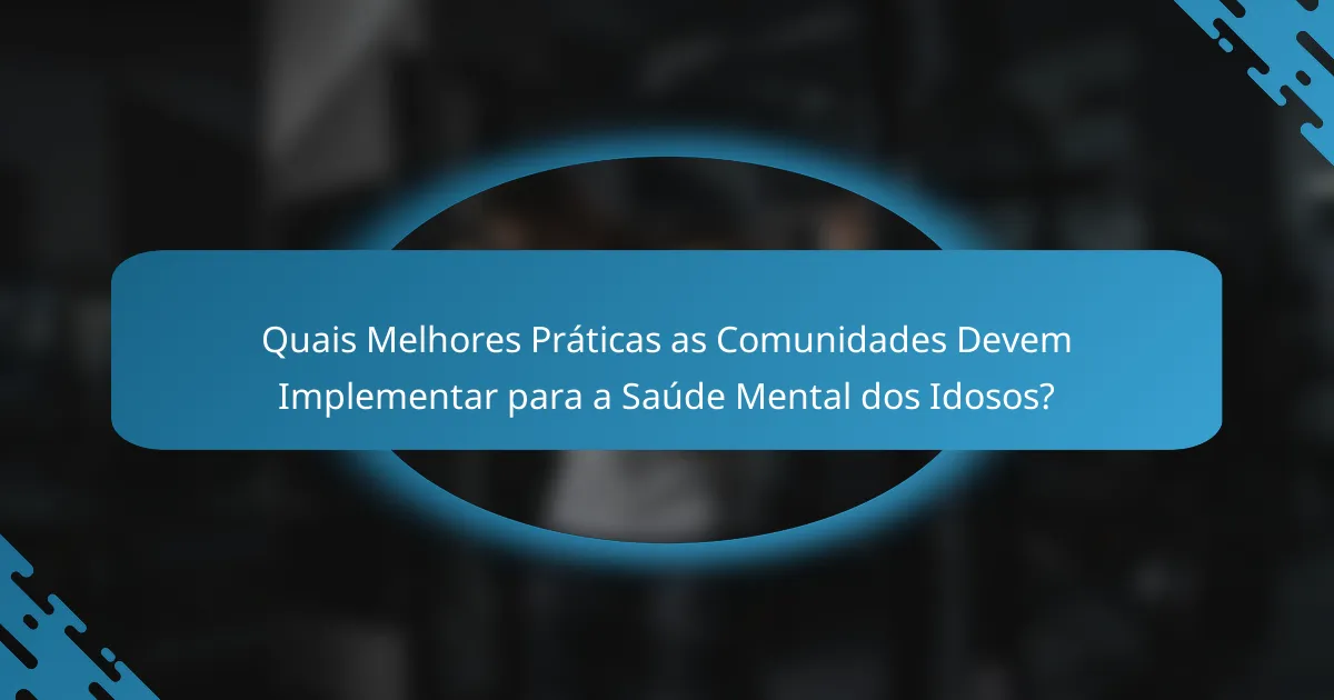 Quais Melhores Práticas as Comunidades Devem Implementar para a Saúde Mental dos Idosos?