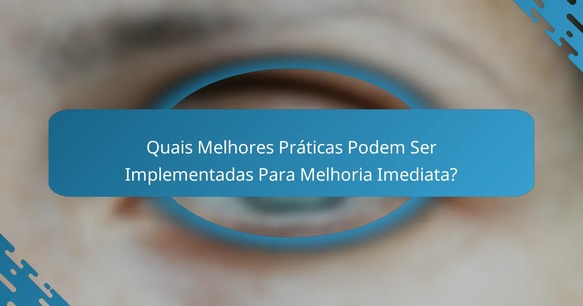 Quais Melhores Práticas Podem Ser Implementadas Para Melhoria Imediata?