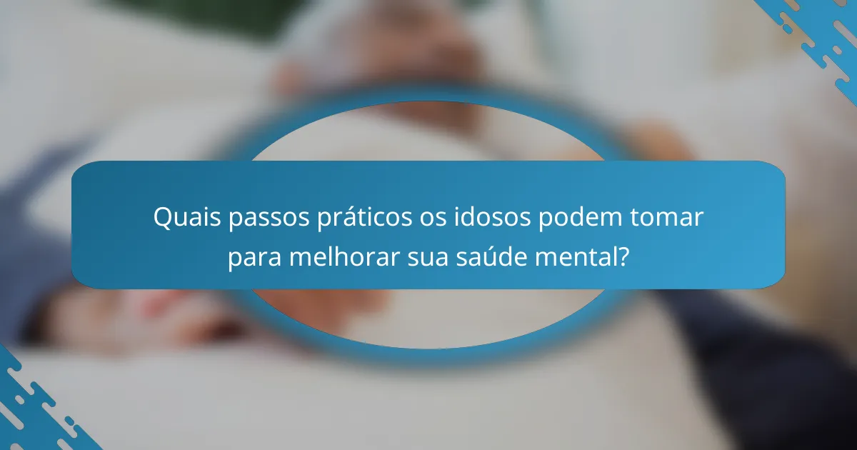 Quais passos práticos os idosos podem tomar para melhorar sua saúde mental?