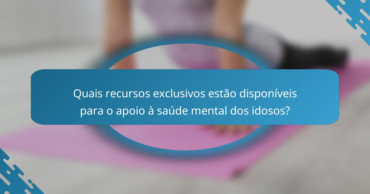 Quais recursos exclusivos estão disponíveis para o apoio à saúde mental dos idosos?
