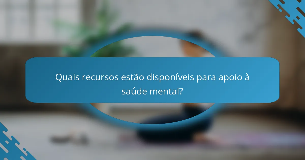 Quais recursos estão disponíveis para apoio à saúde mental?
