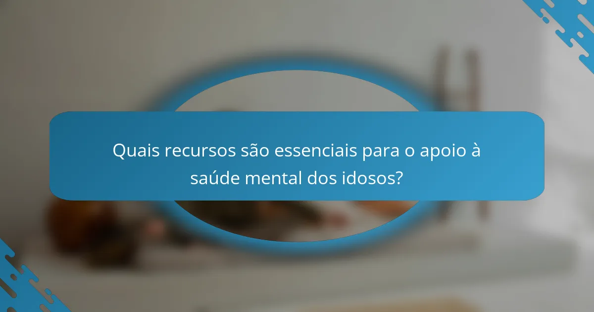 Quais recursos são essenciais para o apoio à saúde mental dos idosos?