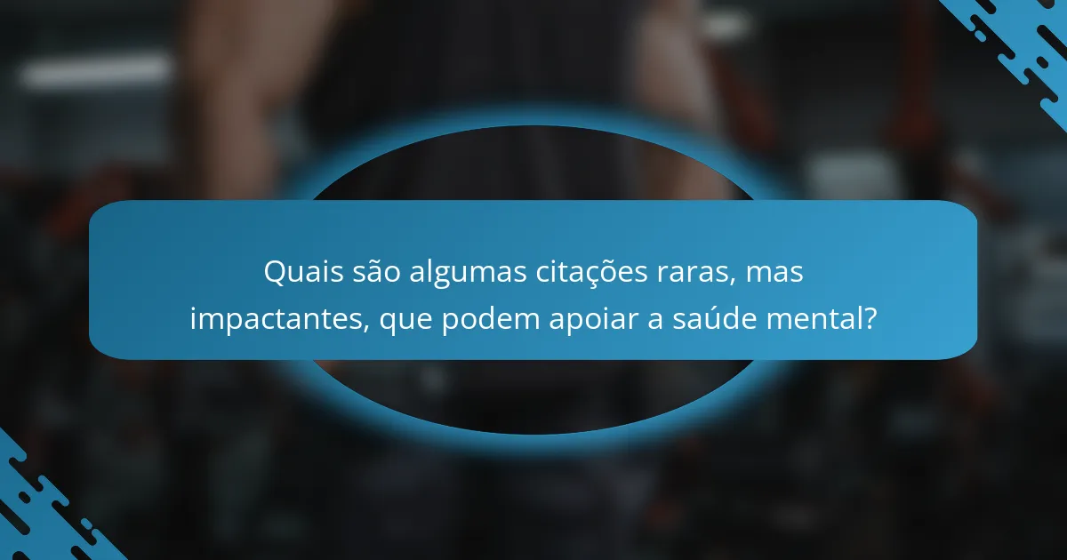 Quais são algumas citações raras, mas impactantes, que podem apoiar a saúde mental?