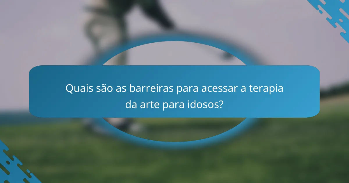 Quais são as barreiras para acessar a terapia da arte para idosos?
