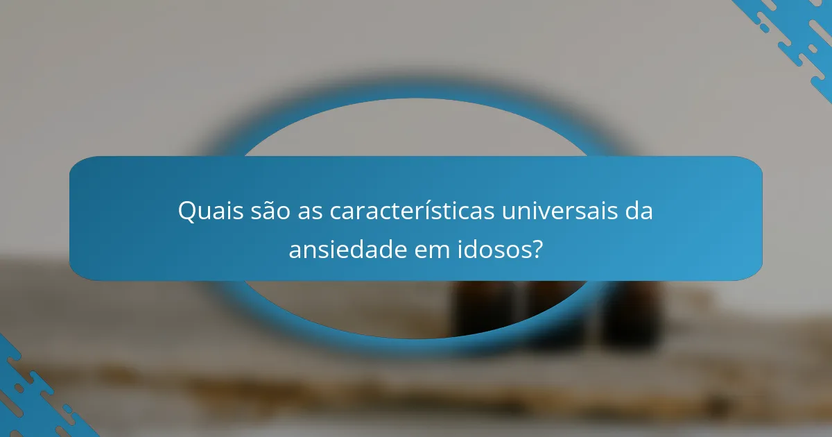 Quais são as características universais da ansiedade em idosos?