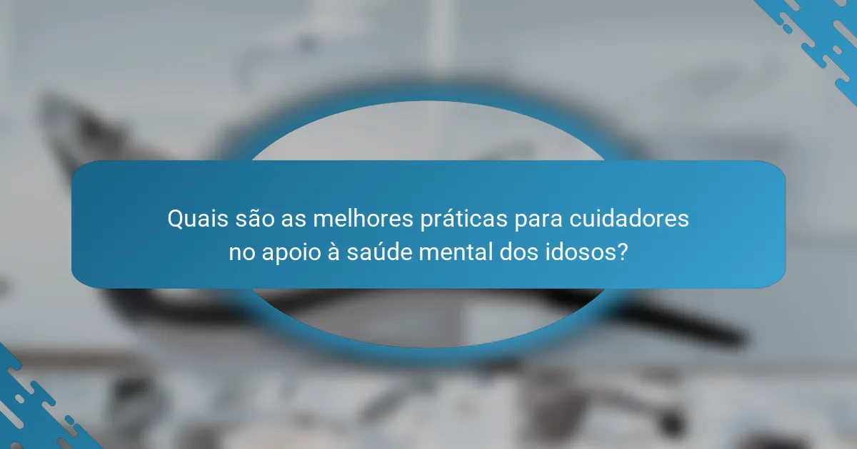 Quais são as melhores práticas para cuidadores no apoio à saúde mental dos idosos?