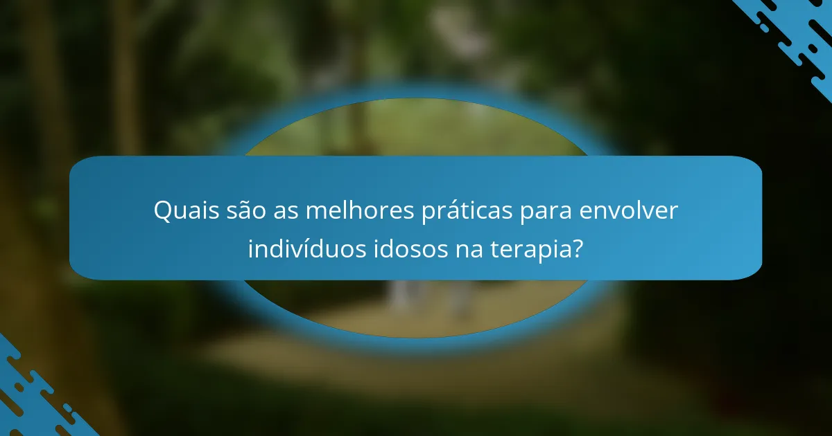 Quais são as melhores práticas para envolver indivíduos idosos na terapia?