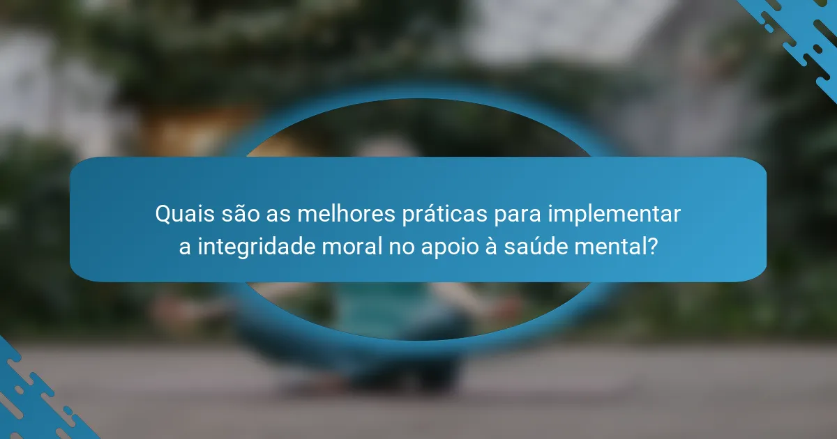 Quais são as melhores práticas para implementar a integridade moral no apoio à saúde mental?