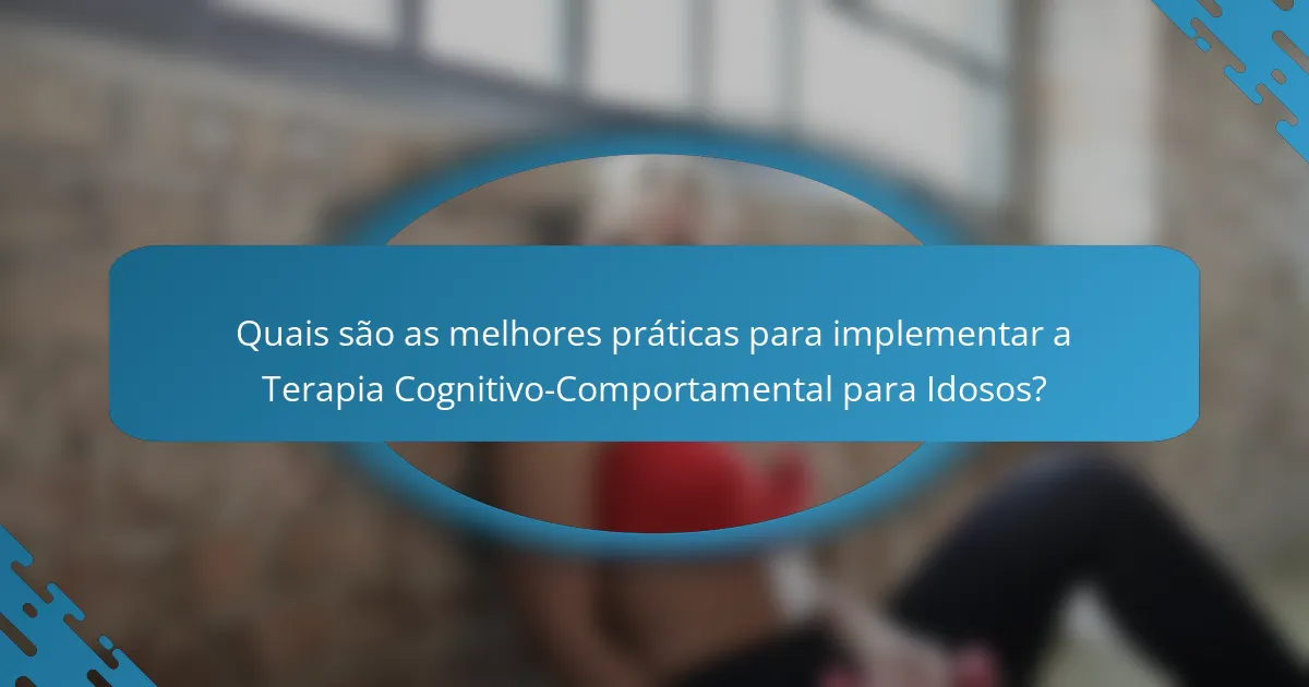 Quais são as melhores práticas para implementar a Terapia Cognitivo-Comportamental para Idosos?