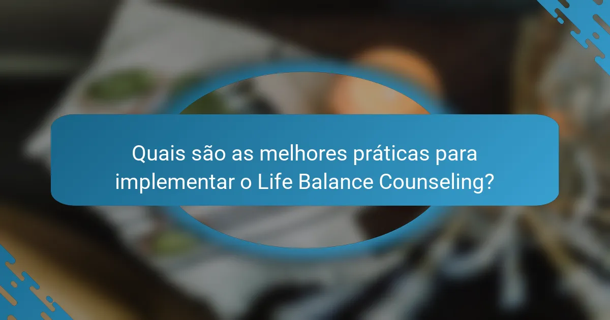Quais são as melhores práticas para implementar o Life Balance Counseling?