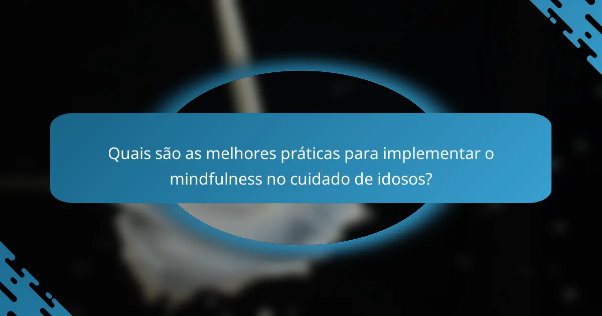 Quais são as melhores práticas para implementar o mindfulness no cuidado de idosos?