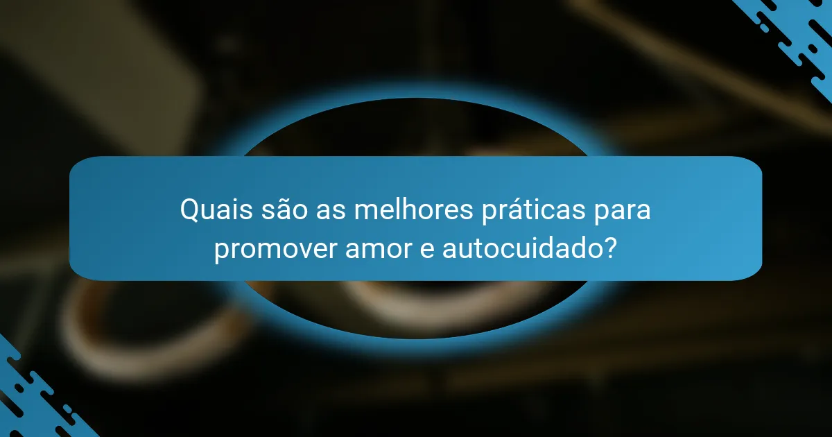 Quais são as melhores práticas para promover amor e autocuidado?