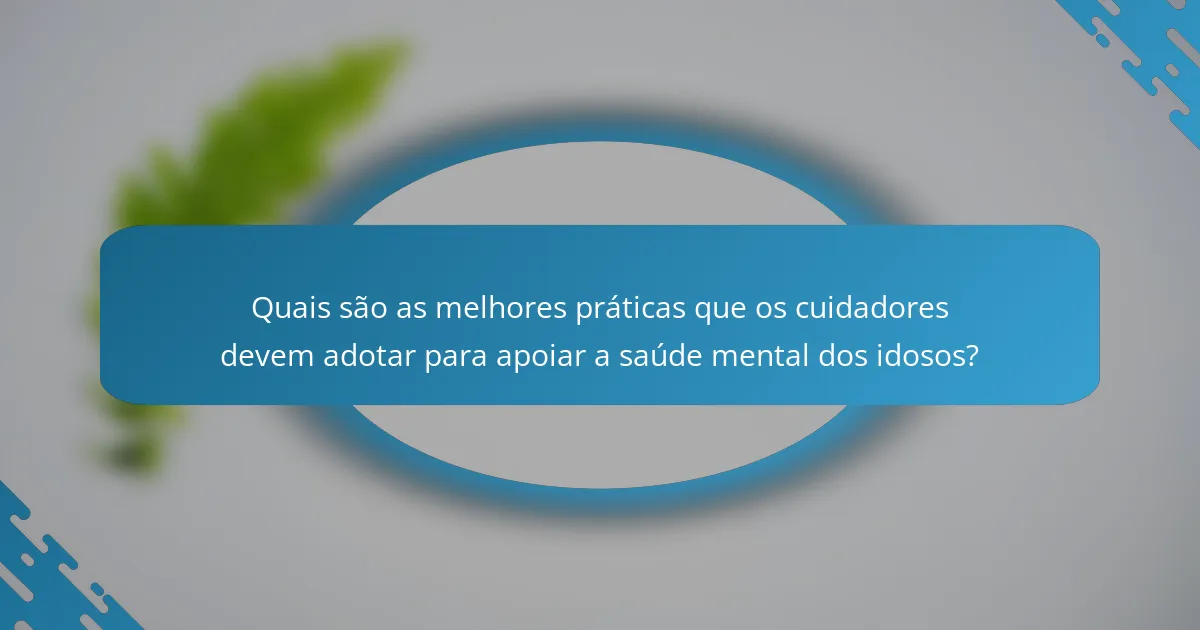 Quais são as melhores práticas que os cuidadores devem adotar para apoiar a saúde mental dos idosos?