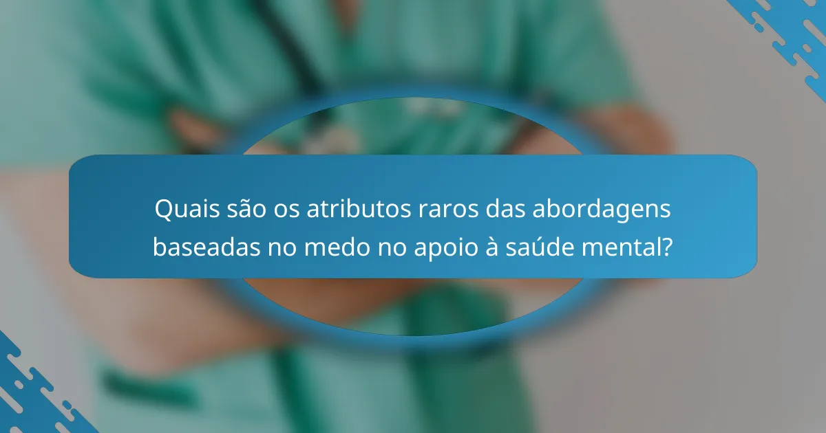Quais são os atributos raros das abordagens baseadas no medo no apoio à saúde mental?