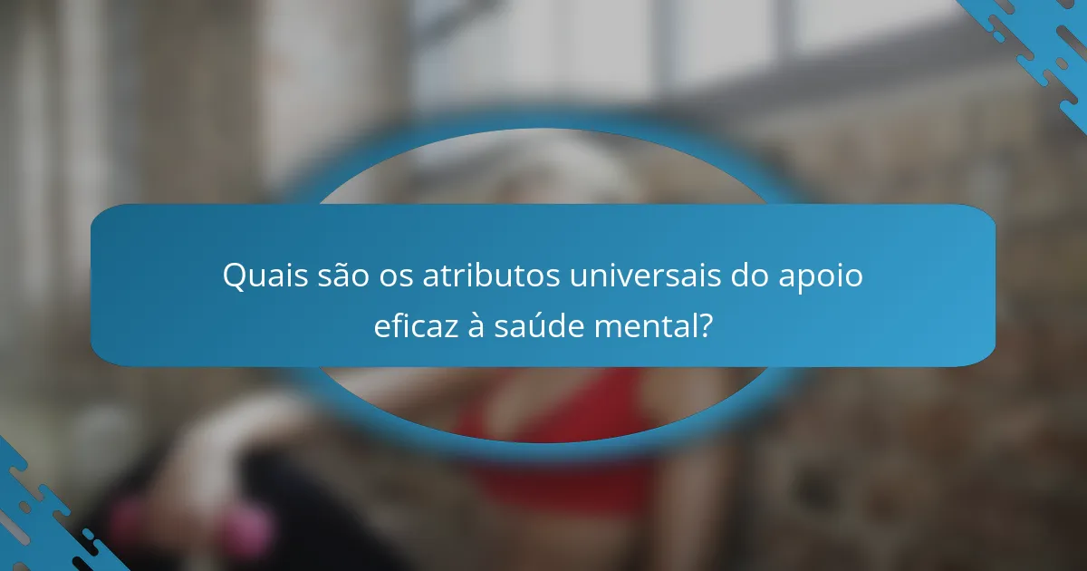 Quais são os atributos universais do apoio eficaz à saúde mental?