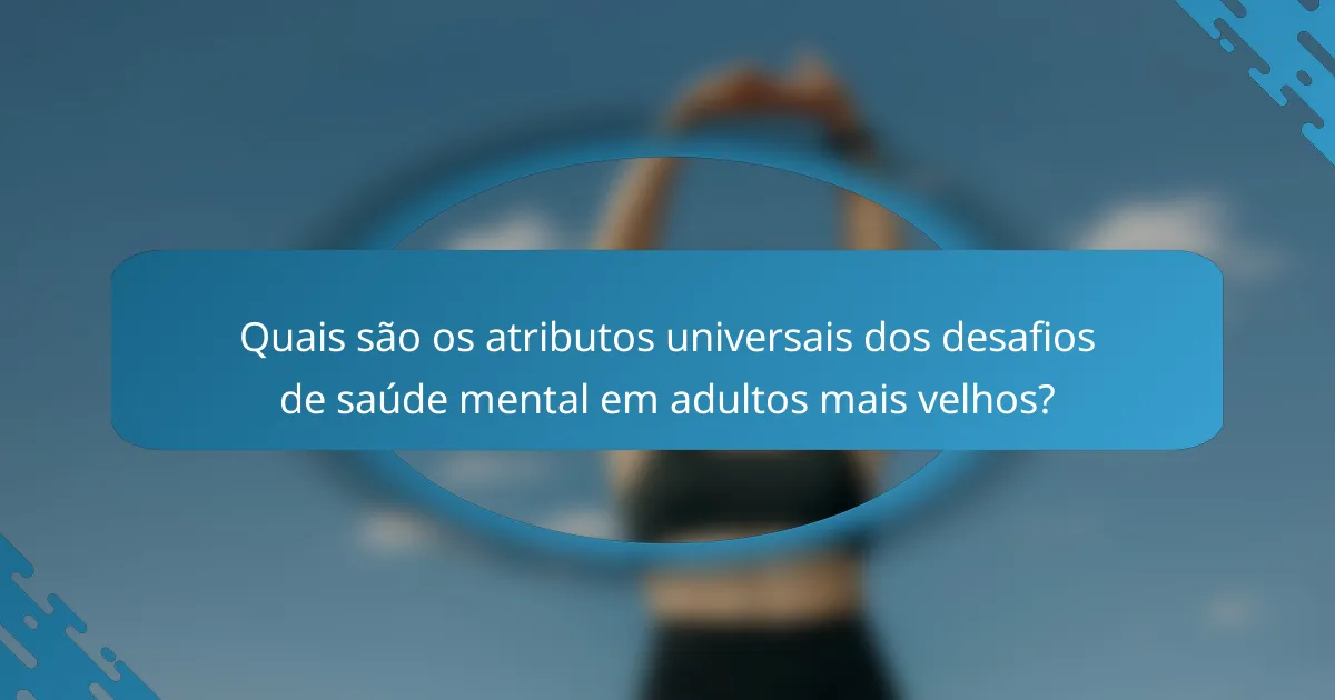 Quais são os atributos universais dos desafios de saúde mental em adultos mais velhos?
