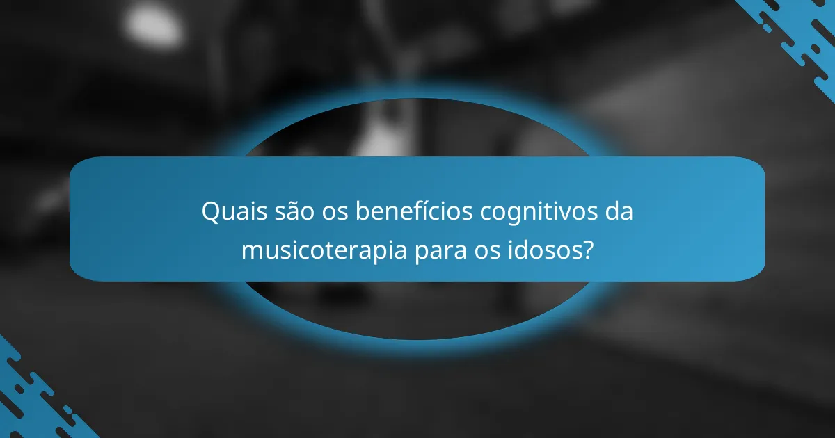 Quais são os benefícios cognitivos da musicoterapia para os idosos?