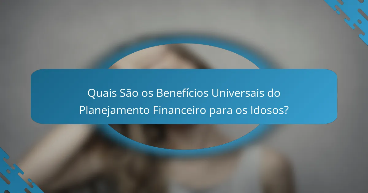 Quais São os Benefícios Universais do Planejamento Financeiro para os Idosos?