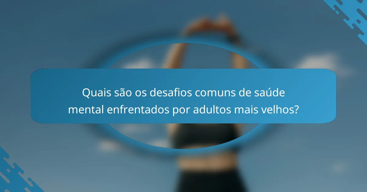 Quais são os desafios comuns de saúde mental enfrentados por adultos mais velhos?