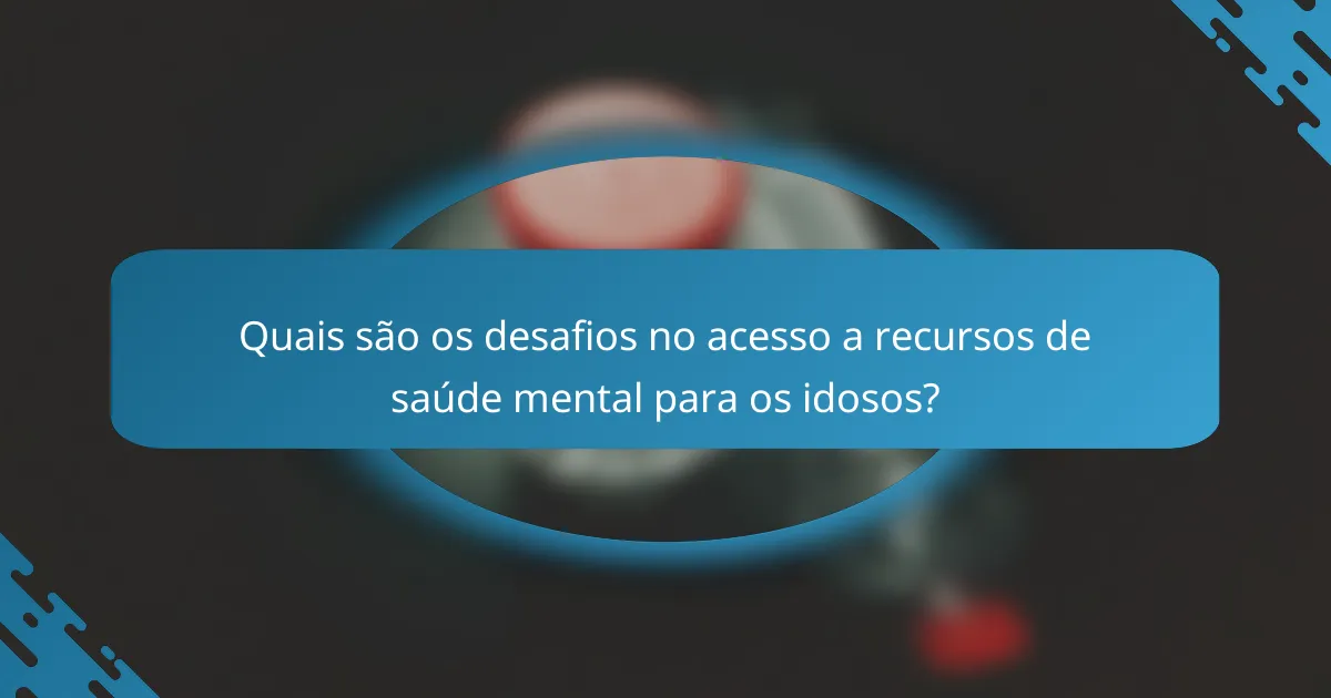 Quais são os desafios no acesso a recursos de saúde mental para os idosos?