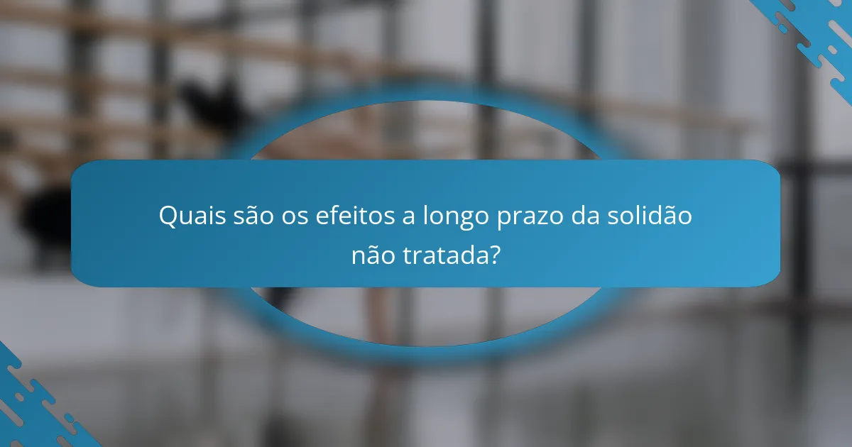 Quais são os efeitos a longo prazo da solidão não tratada?