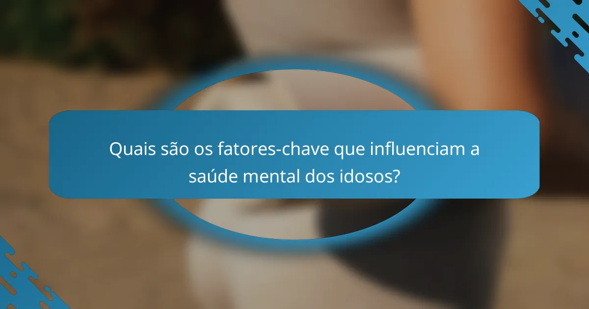 Quais são os fatores-chave que influenciam a saúde mental dos idosos?