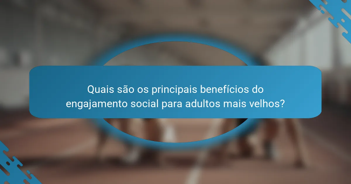 Quais são os principais benefícios do engajamento social para adultos mais velhos?