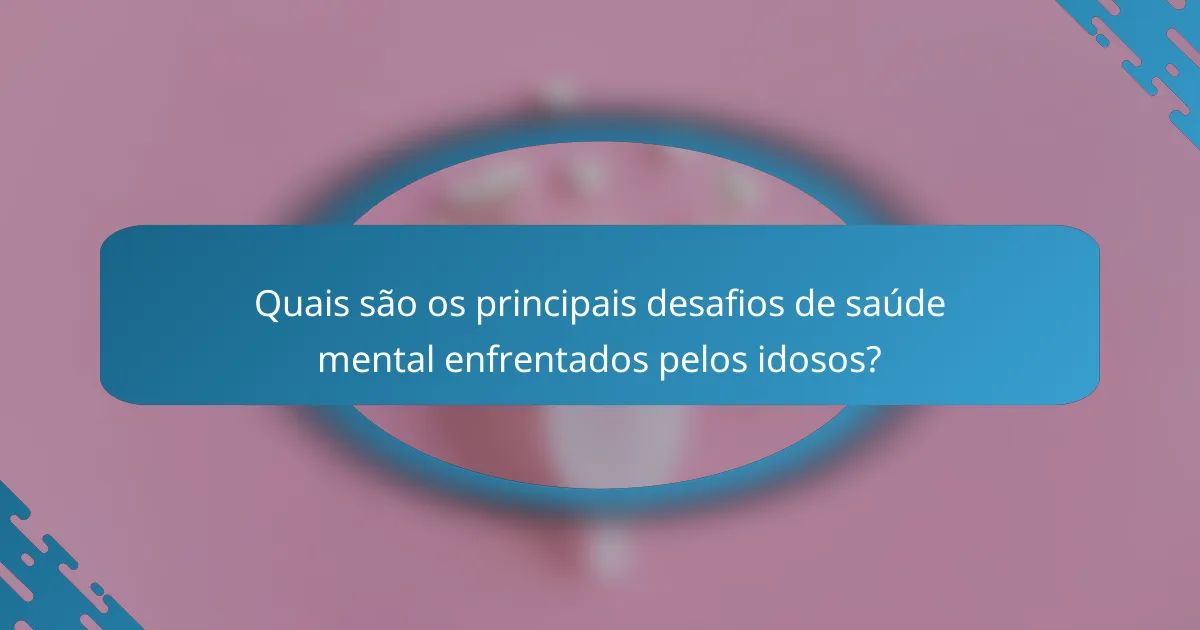 Quais são os principais desafios de saúde mental enfrentados pelos idosos?
