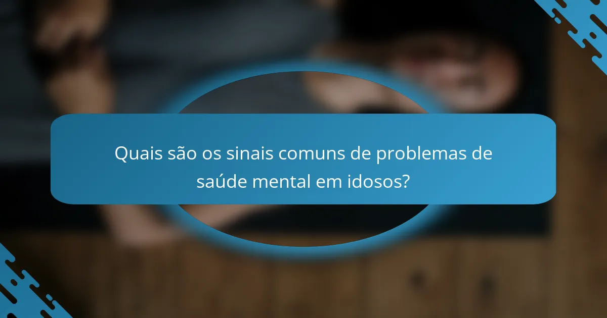 Quais são os sinais comuns de problemas de saúde mental em idosos?
