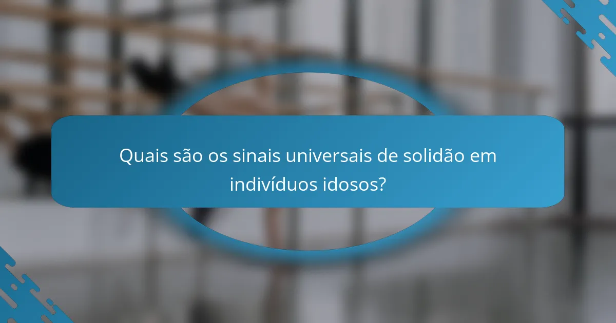 Quais são os sinais universais de solidão em indivíduos idosos?