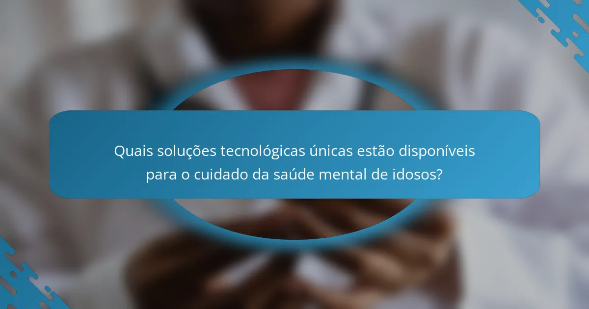 Quais soluções tecnológicas únicas estão disponíveis para o cuidado da saúde mental de idosos?