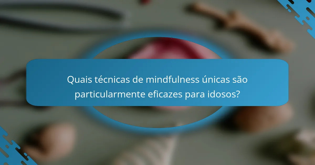 Quais técnicas de mindfulness únicas são particularmente eficazes para idosos?