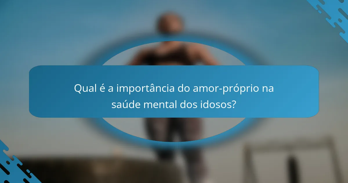 Qual é a importância do amor-próprio na saúde mental dos idosos?