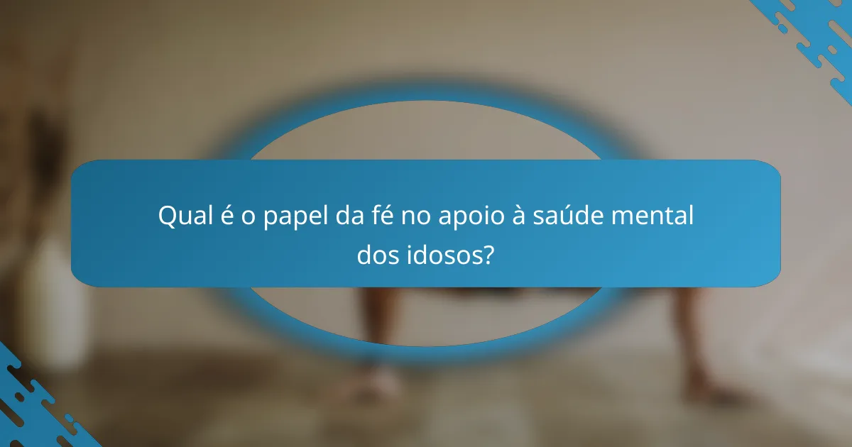 Qual é o papel da fé no apoio à saúde mental dos idosos?